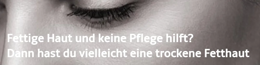 Fettige Haut und keine Pflege hilft? Dann hast du vielleicht eine trockene Fetthaut